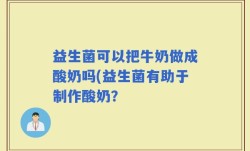益生菌可以把牛奶做成酸奶吗(益生菌有助于制作酸奶？