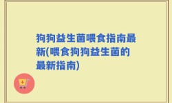 狗狗益生菌喂食指南最新(喂食狗狗益生菌的最新指南)