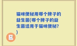 猫咪便秘用哪个牌子的益生菌(哪个牌子的益生菌适用于猫咪便秘？)