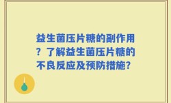 益生菌压片糖的副作用？了解益生菌压片糖的不良反应及预防措施？