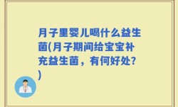 月子里婴儿喝什么益生菌(月子期间给宝宝补充益生菌，有何好处？)