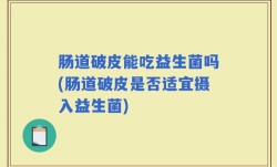 肠道破皮能吃益生菌吗(肠道破皮是否适宜摄入益生菌)