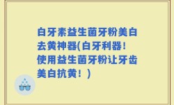 白牙素益生菌牙粉美白去黄神器(白牙利器！使用益生菌牙粉让牙齿美白抗黄！)