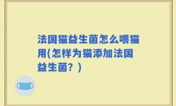法国猫益生菌怎么喂猫用(怎样为猫添加法国益生菌？)