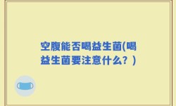 空腹能否喝益生菌(喝益生菌要注意什么？)