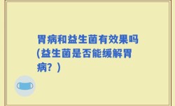 胃病和益生菌有效果吗(益生菌是否能缓解胃病？)