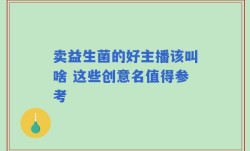 卖益生菌的好主播该叫啥 这些创意名值得参考
