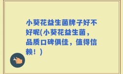 小葵花益生菌牌子好不好呢(小葵花益生菌，品质口碑俱佳，值得信赖！)