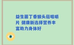 益生菌丁香猴头菇咀嚼片 健康新选择营养丰富助力身体好