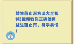 益生菌止泻方法大全视频(视频教你正确使用益生菌止泻，易学易懂)
