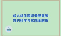 成人益生菌调养肠胃脾胃的科学与实践全解析