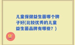 儿童保健益生菌哪个牌子好(比较优秀的儿童益生菌品牌有哪些？)