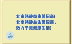 北京畅静益生菌招商(北京畅静益生菌招商，致力于更健康生活)