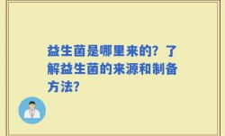 益生菌是哪里来的？了解益生菌的来源和制备方法？