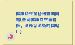 健康益生菌价格查询网站(查询健康益生菌价格，这是您必备的网站！)