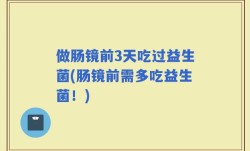 做肠镜前3天吃过益生菌(肠镜前需多吃益生菌！)