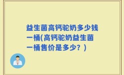益生菌高钙驼奶多少钱一桶(高钙驼奶益生菌一桶售价是多少？)