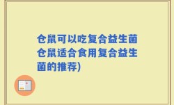 仓鼠可以吃复合益生菌仓鼠适合食用复合益生菌的推荐)