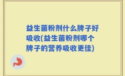 益生菌粉剂什么牌子好吸收(益生菌粉剂哪个牌子的营养吸收更佳)