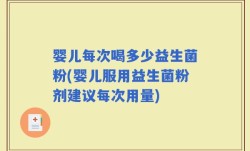 婴儿每次喝多少益生菌粉(婴儿服用益生菌粉剂建议每次用量)