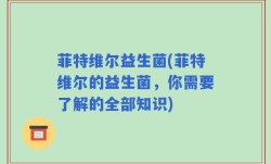 菲特维尔益生菌(菲特维尔的益生菌，你需要了解的全部知识)