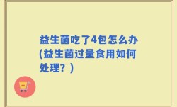 益生菌吃了4包怎么办(益生菌过量食用如何处理？)