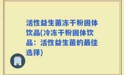 活性益生菌冻干粉固体饮品(冷冻干粉固体饮品：活性益生菌的最佳选择)
