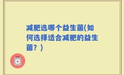 减肥选哪个益生菌(如何选择适合减肥的益生菌？)