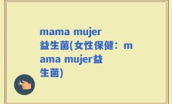 mama mujer益生菌(女性保健：mama mujer益生菌)