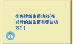 衡兴牌益生菌功效(衡兴牌的益生菌有哪些功效？)