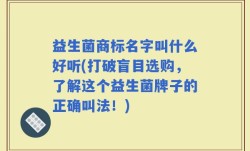 益生菌商标名字叫什么好听(打破盲目选购，了解这个益生菌牌子的正确叫法！)