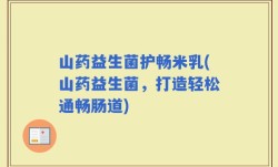 山药益生菌护畅米乳(山药益生菌，打造轻松通畅肠道)