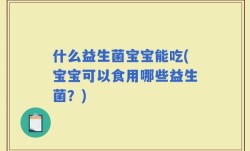 什么益生菌宝宝能吃(宝宝可以食用哪些益生菌？)