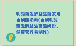 乳酸菌发酵益生菌家用自制酸奶粉(自制乳酸菌发酵益生菌酸奶粉，健康营养易制作)