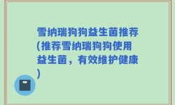 雪纳瑞狗狗益生菌推荐(推荐雪纳瑞狗狗使用益生菌，有效维护健康)