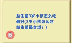 益生菌3岁小孩怎么吃最好(3岁小孩怎么吃益生菌最合适？)