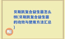 贝斯凯复合益生菌怎么样(贝斯凯复合益生菌的功效与使用方法汇总)