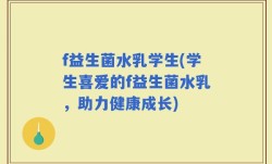 f益生菌水乳学生(学生喜爱的f益生菌水乳，助力健康成长)
