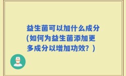 益生菌可以加什么成分(如何为益生菌添加更多成分以增加功效？)