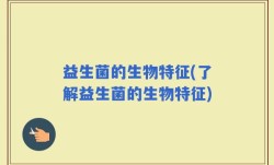 益生菌的生物特征(了解益生菌的生物特征)