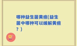 哪种益生菌黄疸(益生菌中哪种可以缓解黄疸？)