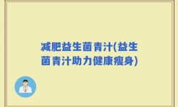 减肥益生菌青汁(益生菌青汁助力健康瘦身)