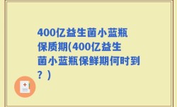 400亿益生菌小蓝瓶保质期(400亿益生菌小蓝瓶保鲜期何时到？)