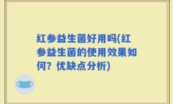 红参益生菌好用吗(红参益生菌的使用效果如何？优缺点分析)