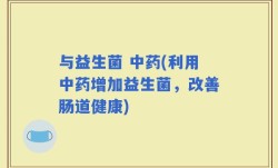 与益生菌 中药(利用中药增加益生菌，改善肠道健康)