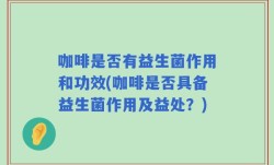 咖啡是否有益生菌作用和功效(咖啡是否具备益生菌作用及益处？)