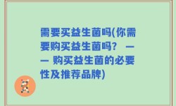 需要买益生菌吗(你需要购买益生菌吗？ —— 购买益生菌的必要性及推荐品牌)