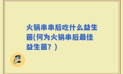 火锅串串后吃什么益生菌(何为火锅串后最佳益生菌？)