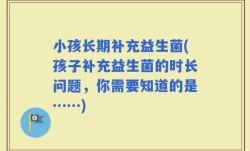 小孩长期补充益生菌(孩子补充益生菌的时长问题，你需要知道的是……)