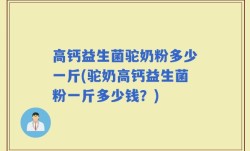 高钙益生菌驼奶粉多少一斤(驼奶高钙益生菌粉一斤多少钱？)